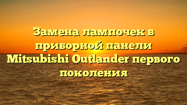 Замена лампочек в приборной панели Mitsubishi Outlander первого поколения