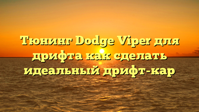 Тюнинг Dodge Viper для дрифта как сделать идеальный дрифт-кар