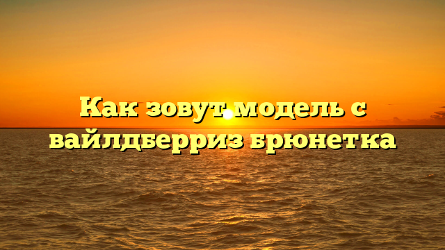 Как зовут модель с вайлдберриз брюнетка